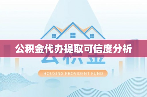 咸安公积金代办提取可信度分析