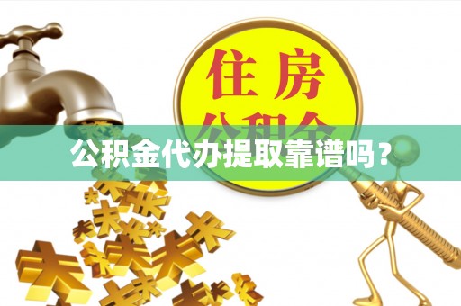 咸安公积金代办提取靠谱吗？