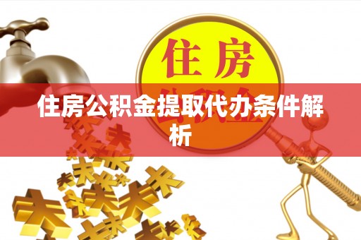 咸安住房公积金提取代办条件解析