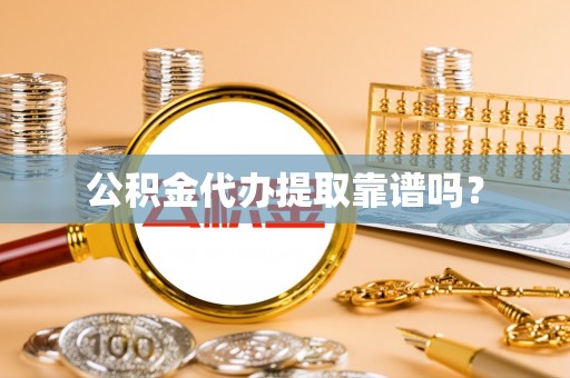 咸安公积金代办提取靠谱吗？