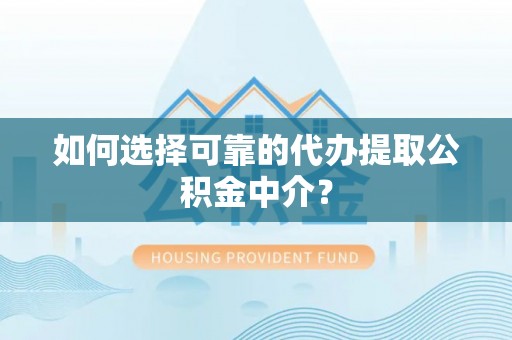 咸安如何选择可靠的代办提取公积金中介？