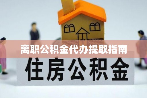 咸安离职公积金代办提取指南