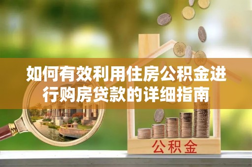 咸安如何有效利用住房公积金进行购房贷款的详细指南